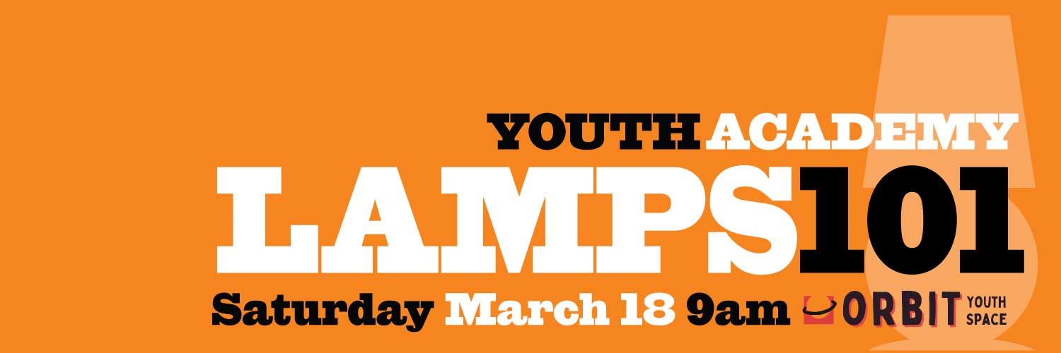 YOUTH ACADEMY: LAMPS 101: SATURDAY MARCH 18 AT ORBIT